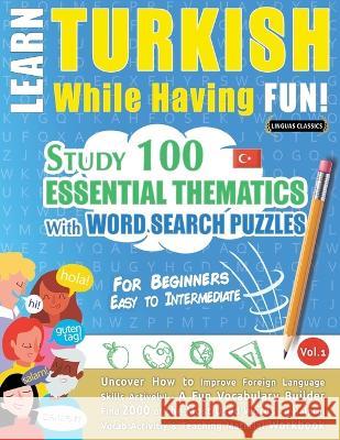 Learn Turkish While Having Fun! - For Beginners: EASY TO INTERMEDIATE - STUDY 100 ESSENTIAL THEMATICS WITH WORD SEARCH PUZZLES - VOL.1 - Uncover How t Linguas Classics 9782491792619 Learnx