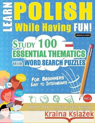 Learn Polish While Having Fun! - For Beginners: EASY TO INTERMEDIATE - STUDY 100 ESSENTIAL THEMATICS WITH WORD SEARCH PUZZLES - VOL.1 - Uncover How to Linguas Classics 9782491792626 Learnx