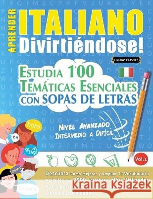 Aprender Italiano Divirtiéndose! - Nivel Avanzado: INTERMEDIO A DIFÍCIL - ESTUDIA 100 TEMÁTICAS ESENCIALES CON SOPAS DE LETRAS - VOL.1 - Descubra Cómo Linguas Classics 9782491792862 Learnx