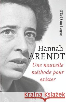 Hannah ARENDT: Une nouvelle méthode pour exister N'Dré Sam Beugré 9782492162022 Nellys Editions