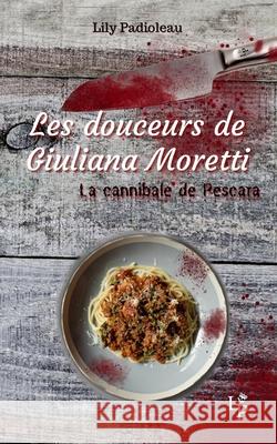 Les douceurs de Giuliana Moretti: La cannibale de Pescara Lily Padioleau 9782492237188 Afnil