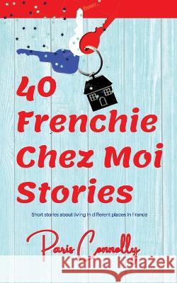 40 Frenchie Chez Moi Stories: Travel Memoir. Short stories about living in different places in France. Paris Connolly   9782492620454 Afnil