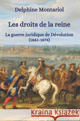 Les droits de la reine: La guerre juridique de Dévolution (1661-1674) Montariol, Delphine 9782492911125 Editions Belle Epoque