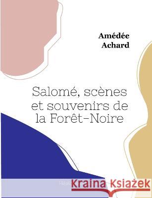 Salomé, scènes et souvenirs de la Forêt-Noire Amédée Achard 9782493135148