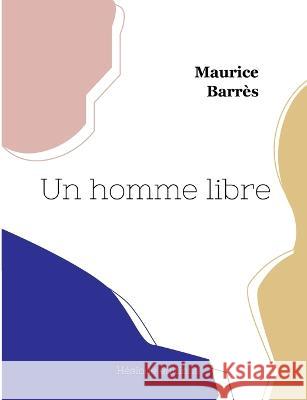 Un homme libre Maurice Barrès 9782493135551