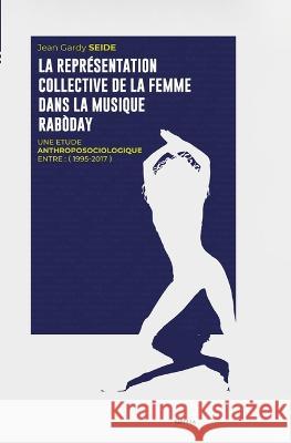 La representation collective de la femme dans la musique Raboday: 1995 - 2017 Jean Gardy Seide   9782493420299 Editions Milot & Varella
