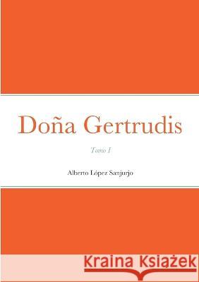 Doña Gertrudis: Tomo I Alberto López Sanjurjo 9782493729149