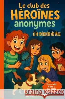 Le Club des H?ro?nes Anonymes - ? la recherche de Max -: Une enqu?te pleine de suspense, d'humour et d'amiti? - Lecture facile ? partir de 8 ans - H?r Emilie Barcat 9782494239135