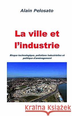 La ville et l'industrie: Risque technologique, pollutions industrielles et politique d'aménagement Pelosato, Alain 9782494271005