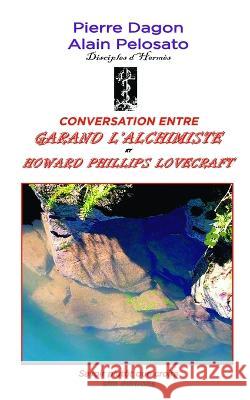 Conversation entre Garand l'Alchimiste et Howard Phillips Lovecrat: Savoir plutôt que croire Pierre Dagon, Alain Pelosato 9782494271050