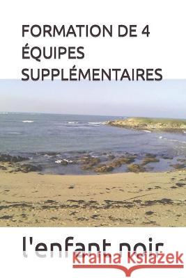 Formation de 4 Equipes Supplementaires L'Enfant Noir   9782494451193 Afnil