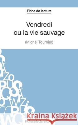 Vendredi ou la vie sauvage de Michel Tournier (Fiche de lecture): Analyse complète de l'oeuvre Vanessa Grosjean, Fichesdelecture 9782511028209