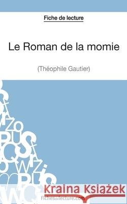 Le Roman de la momie de Théophile Gautier (Fiche de lecture): Analyse complète de l'oeuvre Vanessa Grosjean, Fichesdelecture 9782511028360