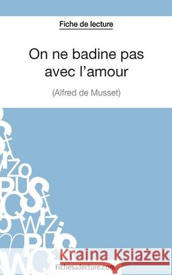 On ne badine pas avec l'amour - Alfred de Musset (Fiche de lecture): Analyse complète de l'oeuvre Vanessa Grosjean, Fichesdelecture 9782511029046