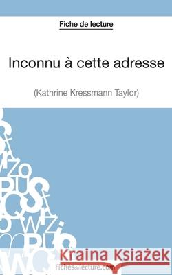 Inconnu à cette adresse de Kathrine Kressmann Taylor (Fiche de lecture): Analyse complète de l'oeuvre Vanessa Grosjean, Fichesdelecture 9782511029619