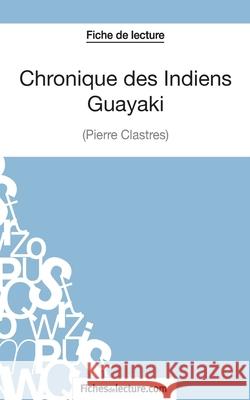 Chronique des Indiens Guayaki de Pierre Clastres (Fiche de lecture): Analyse complète de l'oeuvre Vanessa Grosjean, Fichesdelecture 9782511029725