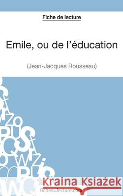 Emile, ou de l'éducation de Jean-Jacques Rousseau (Fiche de lecture): Analyse complète de l'oeuvre Vanessa Grosjean, Fichesdelecture 9782511029978