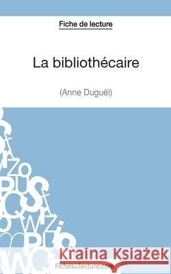 La bibliothécaire d'Anne Duguël (Fiche de lecture): Analyse complète de l'oeuvre Vanessa Grosjean, Fichesdelecture 9782511030004
