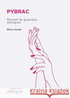 Pybrac: Recueil de quatrains ?rotiques Pierre Louÿs 9782512009740 Grandsclassiques.com