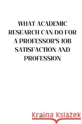 What Academic Research Can Do for a Professor's Job Satisfaction and Profession C Miya   9782593287501 C.Miya