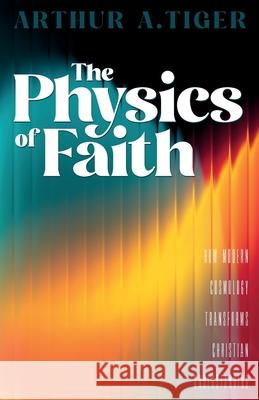 The Physics of Faith: How Modern Cosmology Transforms Christian Understanding Arthur A. Tiger 9782607351150 Textbook