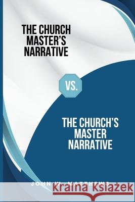 The Church Master's Narrative vs. The Church's Master Narrative Tom Duke John W. Matthews 9782624224550