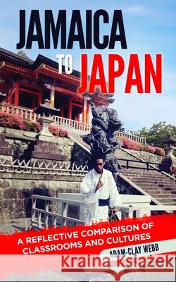 Jamaica to Japan: A Reflective Comparison of Classrooms and Cultures Adam-Clay Webb 9782636097319 Adam-Clay Webb