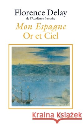 Mon Espagne: Or et ciel Florence Delay 9782705666729