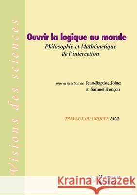 Ouvrir la logique au monde: Philosophie et math?matique de l'int?raction Jean-Baptiste Joinet Samuel Tron?on 9782705668303