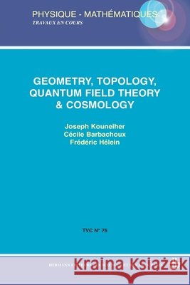 Geometry, topology, quantum field theory & cosmology Joseph Kouneiher C?cile Barbachoux Fr?d?ric H?lein 9782705668624 Hermann