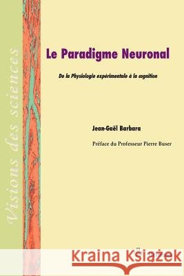 Le paradigme neuronal: De la Physiologie exp?rimentale ? la cognition Jean-Ga?l Barbara 9782705669355 Hermann