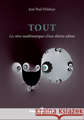 Tout: Les r?ves math?matiques d'une th?orie ultime Jean-Paul Delahaye 9782705681906 Hermann