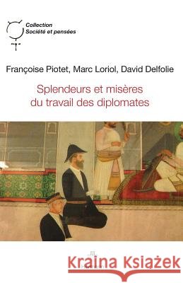 Splendeurs et mis?res du travail des diplomates Fran?oise Piotet Marc Loriol David Delfolie 9782705687564 Hermann