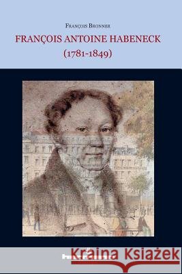 Fran?ois Antoine Habeneck (1781-1849): Biographie Fran?ois Bronner 9782705687601 Hermann