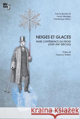 Neiges et glaces: Faire l'exp?rience du froid (XVIIe-XIXe si?cles) Alexis Metzger Fr?d?rique R?my 9782705690069 Hermann