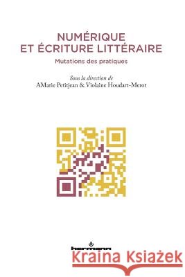 Num?rique et ?criture litt?raire: Mutations des pratiques Anne-Marie Petitjean Violaine Houdart-Merot 9782705690441 Hermann