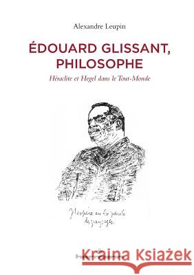?douard Glissant, philosophe: H?raclite et Hegel dans le Tout-Monde Alexandre Leupin 9782705692353 Hermann