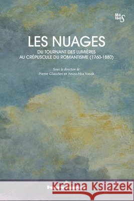 Les Nuages, du tournant des Lumi?res au cr?puscule du romantisme (1760-1880) Pierre Glaudes Anouchka Vasak 9782705694753 Hermann