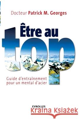 Etre au top: Guide d'entraînement pour un mental d'acier Georges, Patrick M. 9782708130692 Eyrolles Group