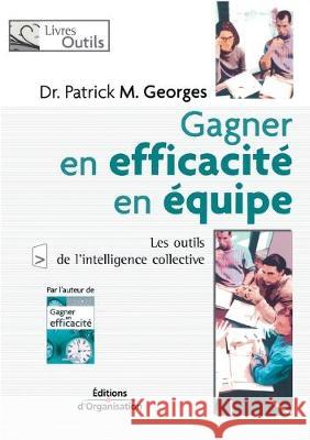 Gagner en efficacité en équipe: Les outils de l'intelligence collective Patrick M Georges 9782708131613