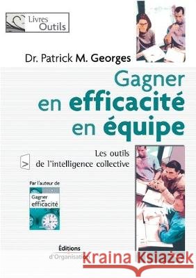 Gagner en efficacité en équipe: Les outils de l'intelligence collective Patrick M Georges 9782708131613 Eyrolles Group
