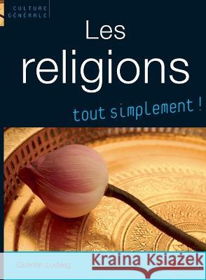Les religions, tout simplement !: Catholicisme, Orthodoxie, Protestantisme, Judaisme, Kabbale, Islam, Bouddhismes Quentin Ludwig 9782708135918