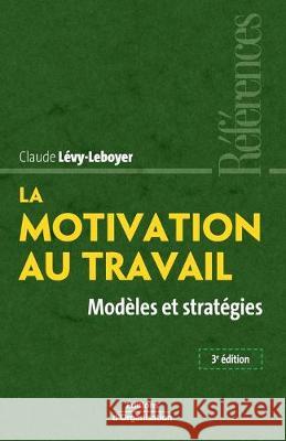 La motivation au travail: Modèles et stratégies Claude Lévy-Leboyer 9782708137219 Eyrolles Group