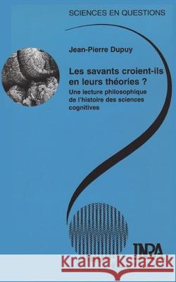 Les savants croient-ils en leurs th?ories ?: Une lecture philosophique de l'histoire des sciences cognitives. Jean-Pierre Dupuy 9782738009449 Editions Quae Gie