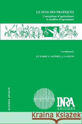Le sens des pratiques: Conceptions d'agriculteurs et mod?les d'agronomes Jean-Pierre Darr? Anne Mathieu Jacques Lasseur 9782738011169