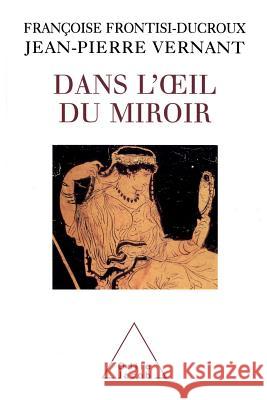 In the Eye of the Mirror / Dans l'oeil du miroir Jean-Pierre Vernant Fran?oise Frontisi-Ducroux 9782738104977 Odile Jacob