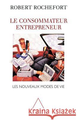 Consumer-Entrepreneur / Le Consommateur entrepreneur: Les nouveaux modes de vie Robert Rochefort 9782738105110