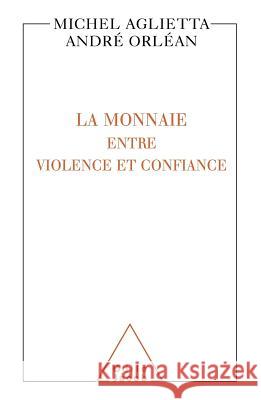 Currencies: Between Violence and Trust / La Monnaie: entre violence et confiance Michel Aglietta Andr? Orl?an 9782738109293 Odile Jacob