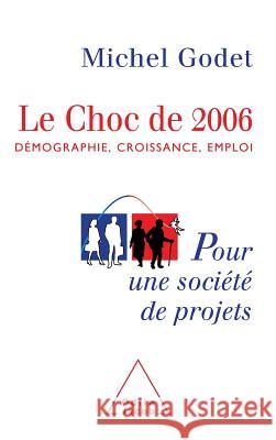 Impact of 2006: Demographics, Growth, Employment / Le Choc de 2006: D?mographie, croissance, emploi. Pour une soci?t? de projets Michel Godet 9782738112132 Odile Jacob