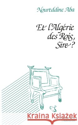 Et l'Alg?rie des Rois, Sire? Noureddine Aba 9782738411822 Editions L'Harmattan